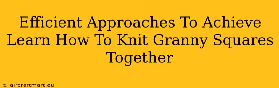 Efficient Approaches To Achieve Learn How To Knit Granny Squares Together