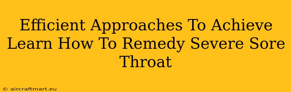 Efficient Approaches To Achieve Learn How To Remedy Severe Sore Throat