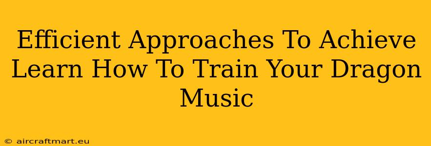 Efficient Approaches To Achieve Learn How To Train Your Dragon Music