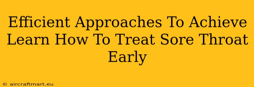 Efficient Approaches To Achieve Learn How To Treat Sore Throat Early