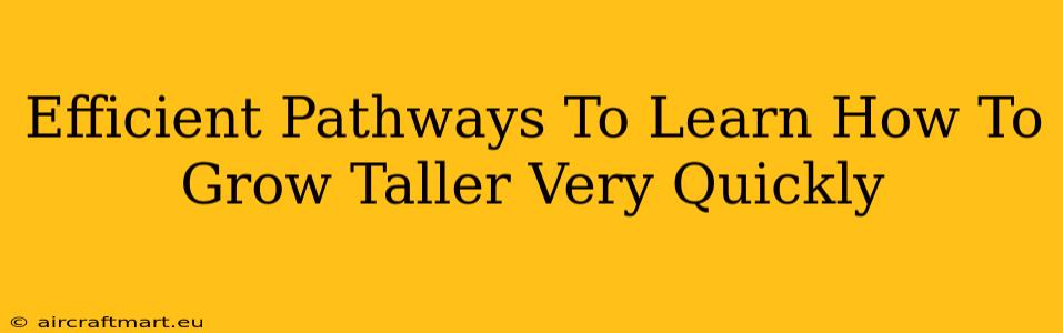 Efficient Pathways To Learn How To Grow Taller Very Quickly