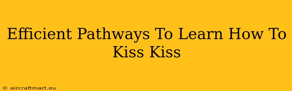 Efficient Pathways To Learn How To Kiss Kiss