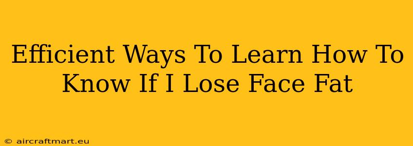 Efficient Ways To Learn How To Know If I Lose Face Fat