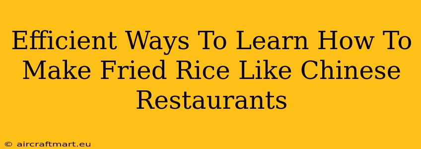 Efficient Ways To Learn How To Make Fried Rice Like Chinese Restaurants