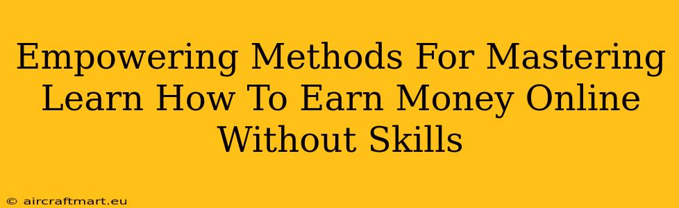 Empowering Methods For Mastering Learn How To Earn Money Online Without Skills