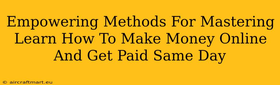 Empowering Methods For Mastering Learn How To Make Money Online And Get Paid Same Day