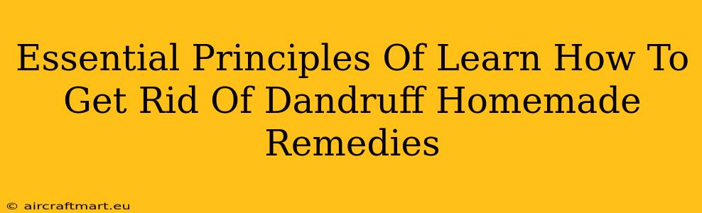 Essential Principles Of Learn How To Get Rid Of Dandruff Homemade Remedies