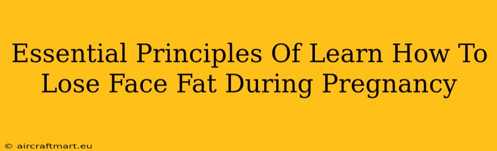 Essential Principles Of Learn How To Lose Face Fat During Pregnancy