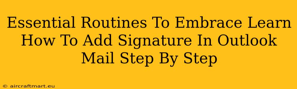 Essential Routines To Embrace Learn How To Add Signature In Outlook Mail Step By Step