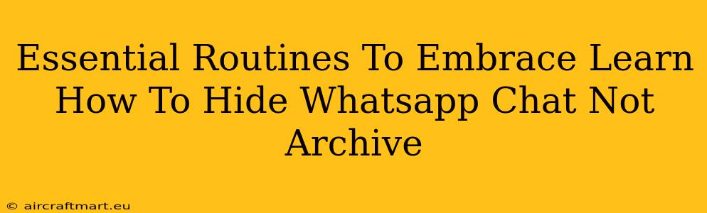 Essential Routines To Embrace Learn How To Hide Whatsapp Chat Not Archive