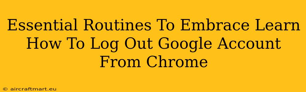 Essential Routines To Embrace Learn How To Log Out Google Account From Chrome