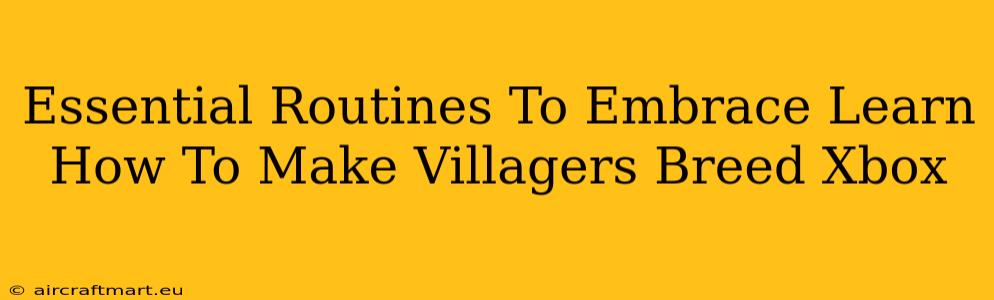 Essential Routines To Embrace Learn How To Make Villagers Breed Xbox