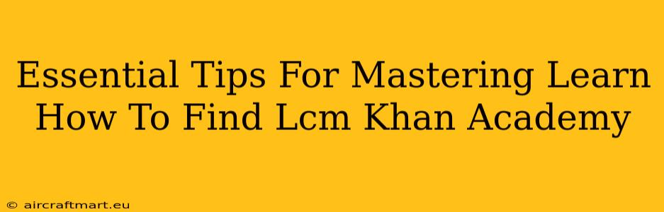 Essential Tips For Mastering Learn How To Find Lcm Khan Academy