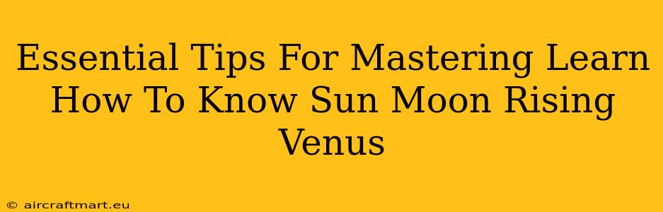 Essential Tips For Mastering Learn How To Know Sun Moon Rising Venus