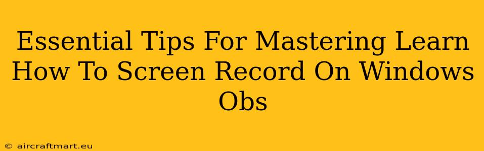 Essential Tips For Mastering Learn How To Screen Record On Windows Obs