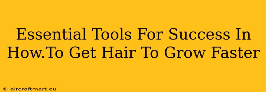 Essential Tools For Success In How.To Get Hair To Grow Faster