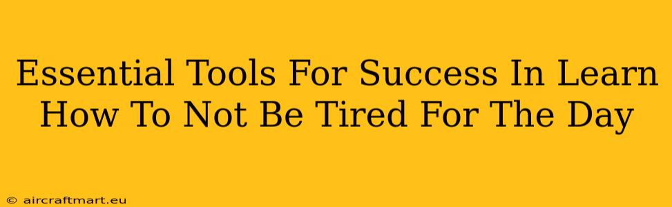 Essential Tools For Success In Learn How To Not Be Tired For The Day