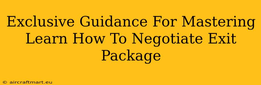 Exclusive Guidance For Mastering Learn How To Negotiate Exit Package