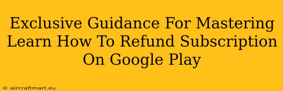 Exclusive Guidance For Mastering Learn How To Refund Subscription On Google Play