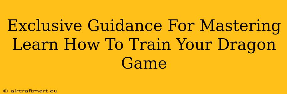 Exclusive Guidance For Mastering Learn How To Train Your Dragon Game