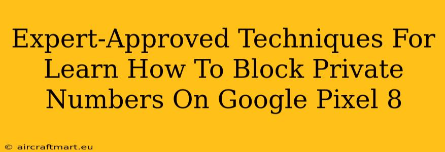 Expert-Approved Techniques For Learn How To Block Private Numbers On Google Pixel 8