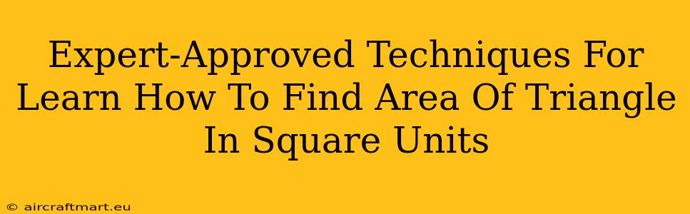 Expert-Approved Techniques For Learn How To Find Area Of Triangle In Square Units