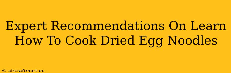 Expert Recommendations On Learn How To Cook Dried Egg Noodles