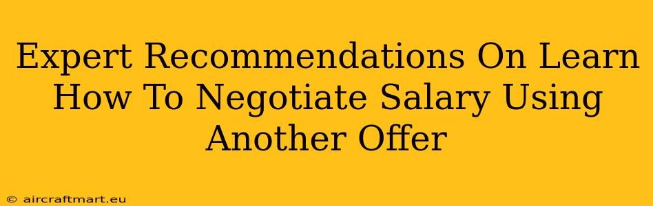 Expert Recommendations On Learn How To Negotiate Salary Using Another Offer