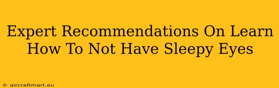 Expert Recommendations On Learn How To Not Have Sleepy Eyes