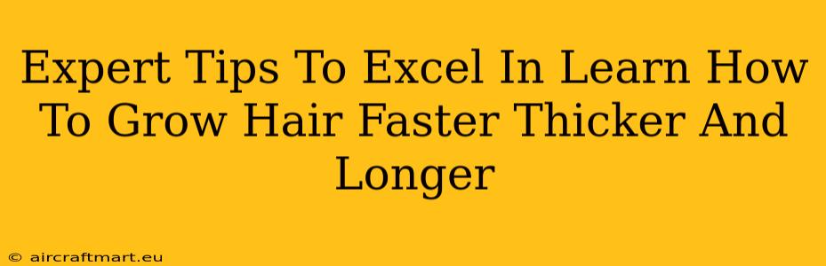 Expert Tips To Excel In Learn How To Grow Hair Faster Thicker And Longer