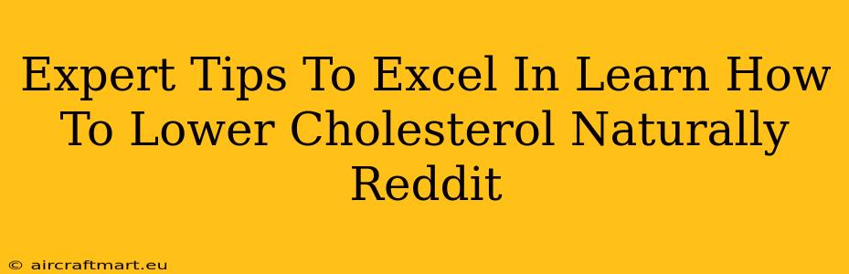 Expert Tips To Excel In Learn How To Lower Cholesterol Naturally Reddit