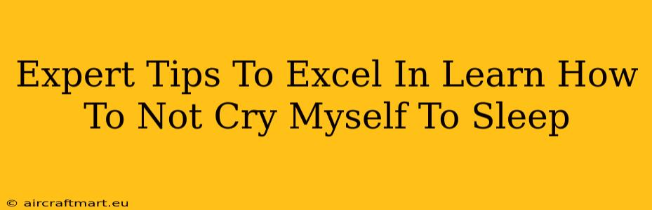 Expert Tips To Excel In Learn How To Not Cry Myself To Sleep