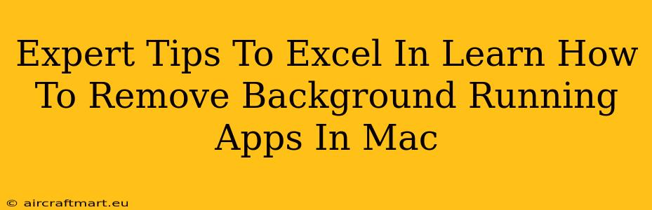 Expert Tips To Excel In Learn How To Remove Background Running Apps In Mac