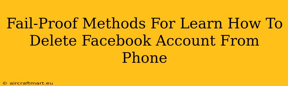 Fail-Proof Methods For Learn How To Delete Facebook Account From Phone