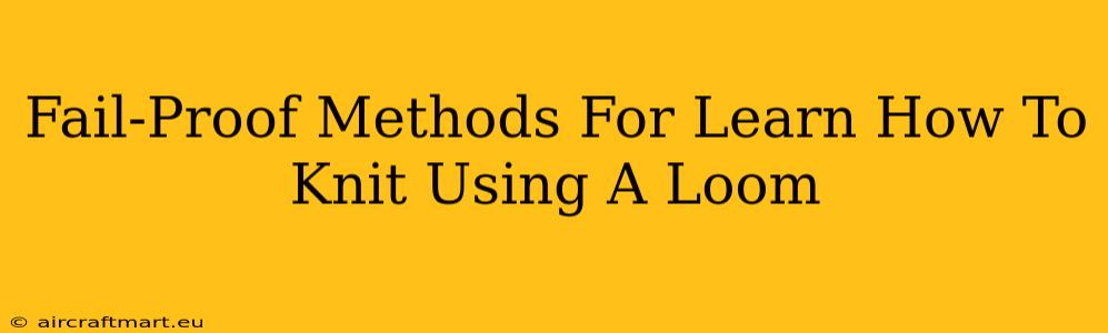 Fail-Proof Methods For Learn How To Knit Using A Loom