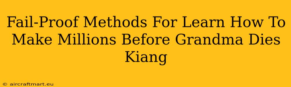 Fail-Proof Methods For Learn How To Make Millions Before Grandma Dies Kiang