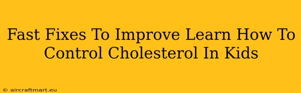 Fast Fixes To Improve Learn How To Control Cholesterol In Kids