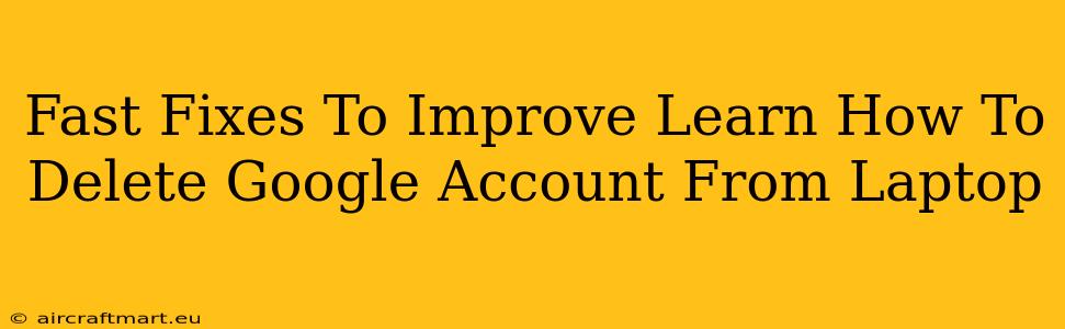 Fast Fixes To Improve Learn How To Delete Google Account From Laptop