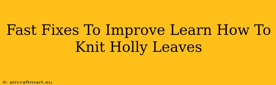 Fast Fixes To Improve Learn How To Knit Holly Leaves