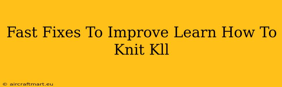 Fast Fixes To Improve Learn How To Knit Kll