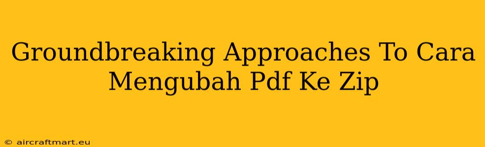 Groundbreaking Approaches To Cara Mengubah Pdf Ke Zip