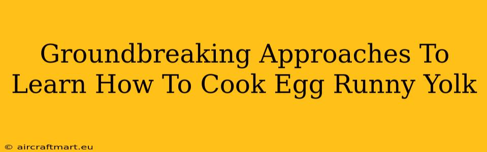 Groundbreaking Approaches To Learn How To Cook Egg Runny Yolk