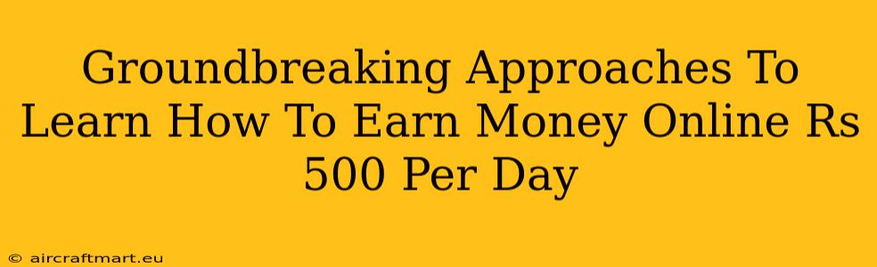 Groundbreaking Approaches To Learn How To Earn Money Online Rs 500 Per Day