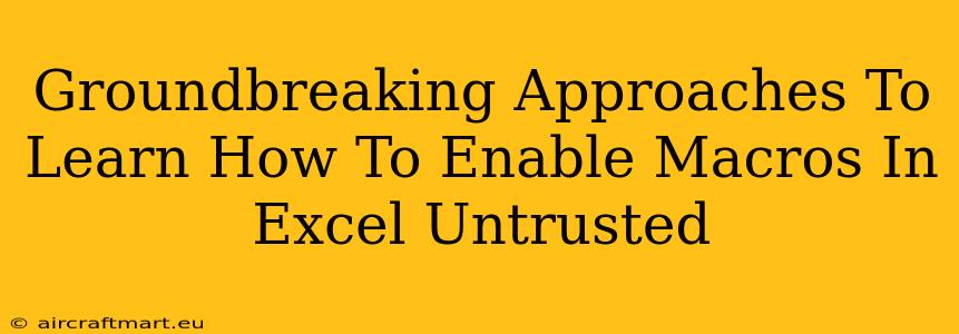 Groundbreaking Approaches To Learn How To Enable Macros In Excel Untrusted