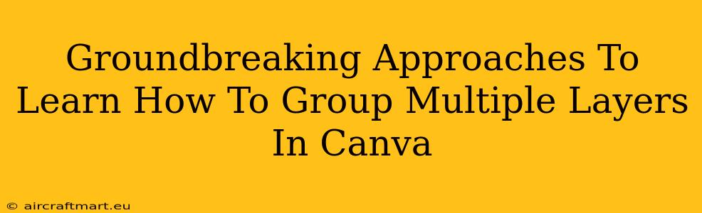 Groundbreaking Approaches To Learn How To Group Multiple Layers In Canva