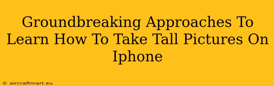 Groundbreaking Approaches To Learn How To Take Tall Pictures On Iphone