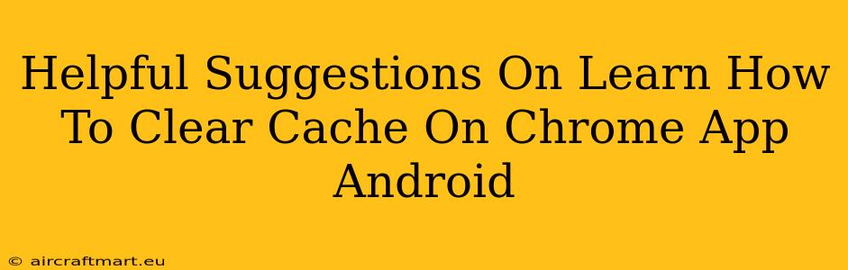 Helpful Suggestions On Learn How To Clear Cache On Chrome App Android