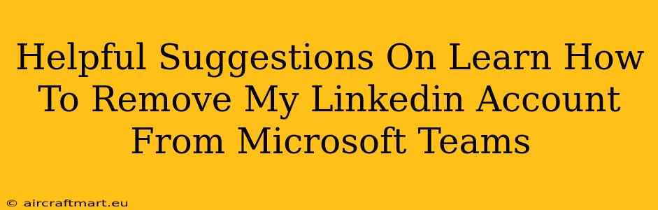 Helpful Suggestions On Learn How To Remove My Linkedin Account From Microsoft Teams