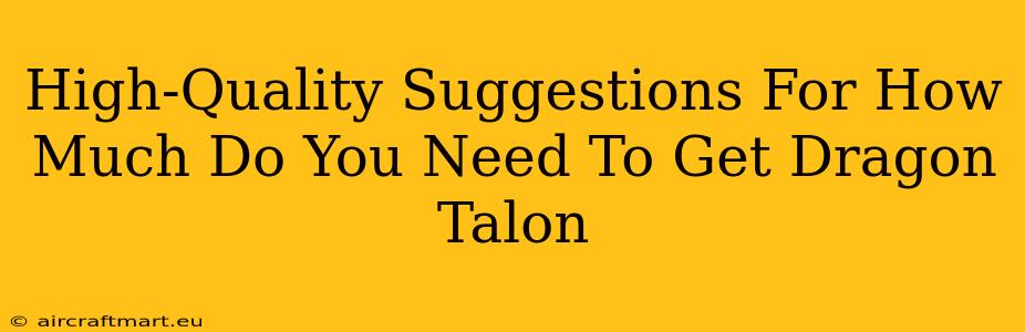 High-Quality Suggestions For How Much Do You Need To Get Dragon Talon