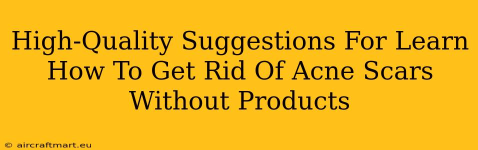 High-Quality Suggestions For Learn How To Get Rid Of Acne Scars Without Products